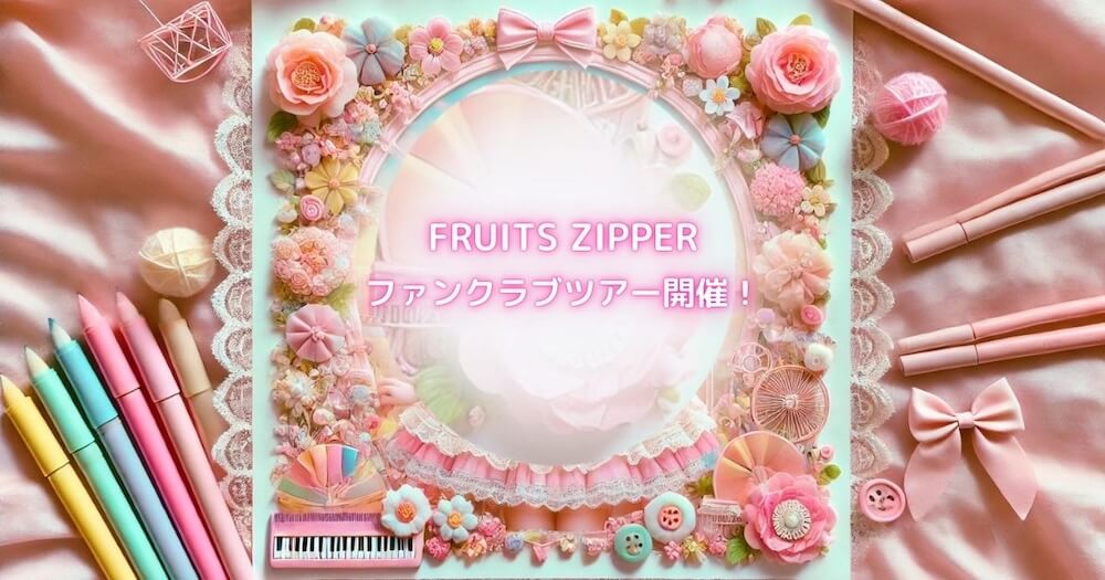 FRUITS ZIPPER　ファンクラブツアーについて