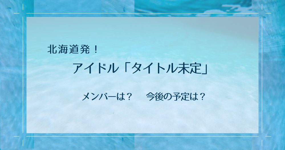 北海道に拠点を置くアイドル「タイトル未定」についての記事です