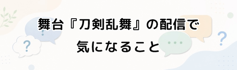 舞台『刀剣乱舞』の配信で気になること